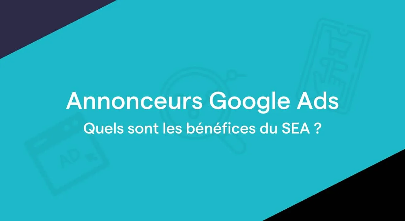 Annonceurs Google Ads, découvrez les bénéfices offerts par le SEA