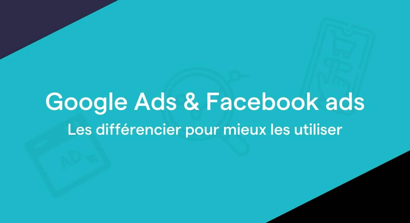 Google Ads et Facebook Ads : les différencier pour mieux les utiliser