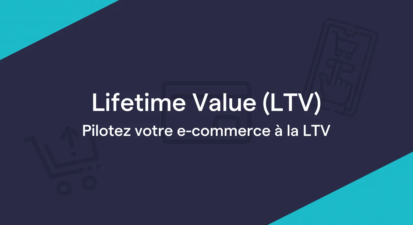 Pilotage à la Lifetime Value LTV / CLTV pour votre e-commerce